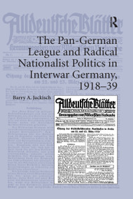 The Pan-German League and Radical Nationalist Politics in Interwar Germany, 1918-39 by Barry A. Jackisch, 9781138115989