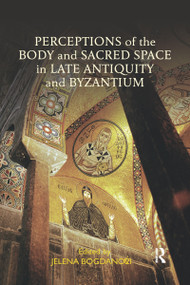 Perceptions of the Body and Sacred Space in Late Antiquity and Byzantium by Jelena Bogdanovic, 9780367592530