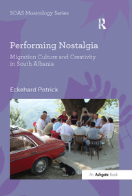 Performing Nostalgia: Migration Culture and Creativity in South Albania by Eckehard Pistrick, 9780367598334