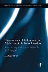 Pharmaceutical Autonomy and Public Health in Latin America (State, Society and Industry in Brazil's AIDS Program) by Matthew B. Flynn, 9781138314351