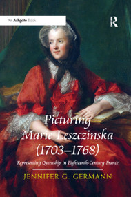 Picturing Marie Leszczinska (1703-1768) (Representing Queenship in Eighteenth-Century France) by Jennifer G Germann, 9780367668587