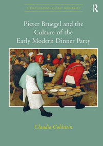 Pieter Bruegel and the Culture of the Early Modern Dinner Party by Claudia Goldstein, 9781138246003