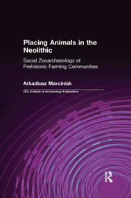 Placing Animals in the Neolithic (Social Zooarchaeology of Prehistoric Farming Communities) by Arkadiusz Marciniak, 9780367605735