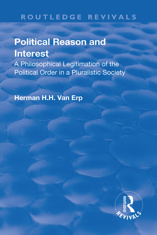 Political Reason and Interest (A Philosophical Legitimation of the Political Order in a Pluralistic Society) by Herman H.H. van Erp, 9781138727816