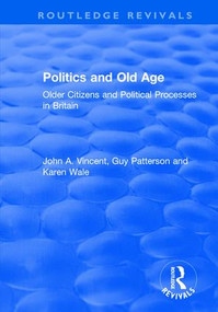 Politics and Old Age (Older Citizens and Political Processes in Britain) by John A. Vincent, Guy Patterson, Karen Wale, 9781138733190