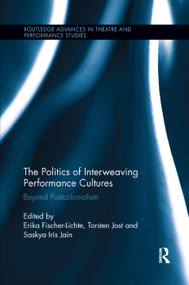The Politics of Interweaving Performance Cultures (Beyond Postcolonialism) by Erika Fischer-Lichte, Torsten Jost, Saskya Iris Jain, 9781138377547