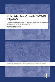 The Politics of War Memory in Japan (Progressive Civil Society Groups and Contestation of Memory of the Asia-Pacific War) by Kamila Szczepanska, 9781138089419