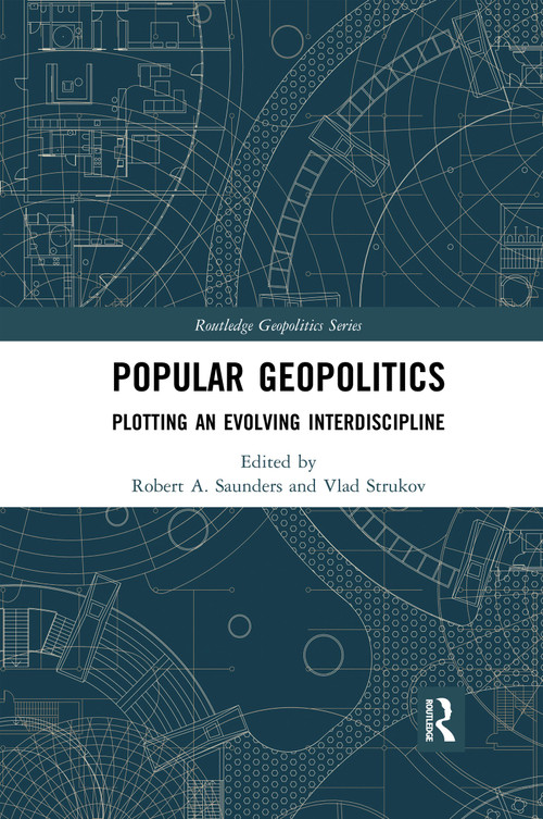 Popular Geopolitics (Plotting an Evolving Interdiscipline) by Robert A. Saunders, Vlad Strukov, 9780367591625