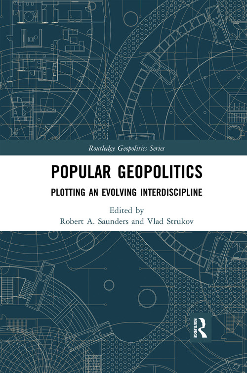 Popular Geopolitics (Plotting an Evolving Interdiscipline) by Robert A. Saunders, Vlad Strukov, 9780367591625