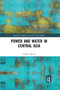 Power and Water in Central Asia by Filippo Menga, 9780367667351
