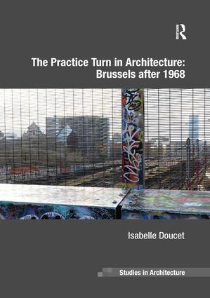 The Practice Turn in Architecture: Brussels after 1968 by Isabelle Doucet, 9781138572317