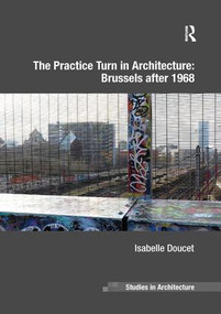 The Practice Turn in Architecture: Brussels after 1968 by Isabelle Doucet, 9781138572317
