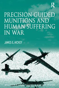 Precision-guided Munitions and Human Suffering in War by James E. Hickey, 9781138115699