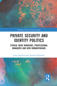 Private Security and Identity Politics (Ethical Hero Warriors, Professional Managers and New Humanitarians) by Jutta Joachim, Andrea Schneiker, 9780367588182