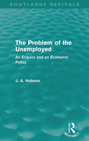 The Problem of the Unemployed (Routledge Revivals) (An Enquiry and an Economic Policy) by J. Hobson, 9780415659208