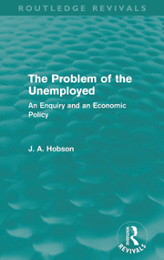 The Problem of the Unemployed (Routledge Revivals) (An Enquiry and an Economic Policy) by J. Hobson, 9780415659208