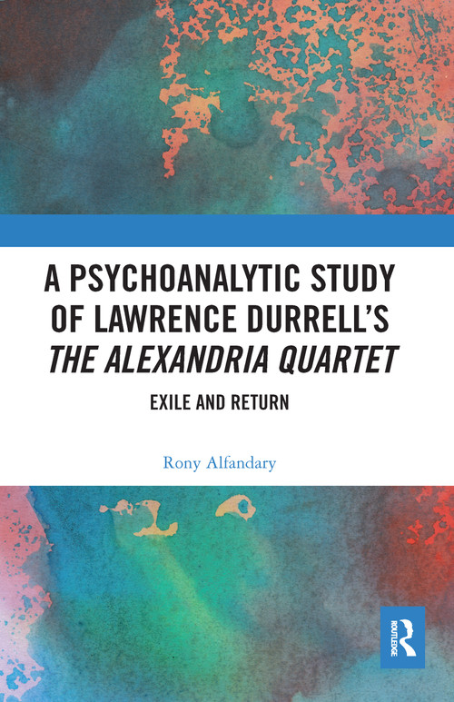 A Psychoanalytic Study of Lawrence Durrell's The Alexandria Quartet (Exile and Return) by Rony Alfandary, 9780367584931