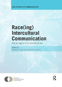 Race(ing) Intercultural Communication (Racial Logics in a Colorblind Era) by Dreama Moon, Michelle Holling, 9781138306325