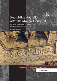 Rebuilding Anatolia after the Mongol Conquest (Islamic Architecture in the Lands of Rum, 1240-1330) by Patricia Blessing, 9780367600082