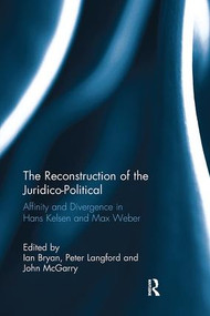 The Reconstruction of the Juridico-Political (Affinity and Divergence in Hans Kelsen and Max Weber) by Ian Bryan, Peter Langford, John McGarry, 9781138091283