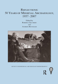 Reflections: 50 Years of Medieval Archaeology, 1957-2007: No. 30 (50 Years of Medieval Archaeology, 1957-2007) by Roberta Gilchrist, Andrew Reynolds, 9780367602970
