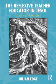 The Reflexive Teacher Educator in TESOL (Roots and Wings) by Julian Edge, 9780415882514