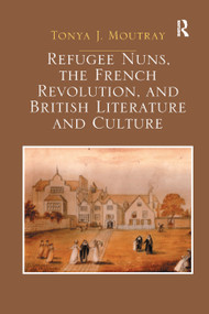 Refugee Nuns, the French Revolution, and British Literature and Culture by Tonya J. Moutray, 9780367879037