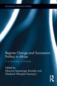 Regime Change and Succession Politics in Africa (Five Decades of Misrule) by Maurice Nyamanga Amutabi, Shadrack Wanjala Nasong'o, 9781138920767