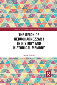 The Reign of Nebuchadnezzar I in History and Historical Memory by John P. Nielsen, 9780367591298