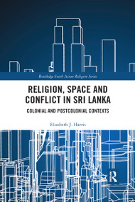 Religion, Space and Conflict in Sri Lanka (Colonial and Postcolonial Contexts) by Elizabeth J. Harris, 9780367591762
