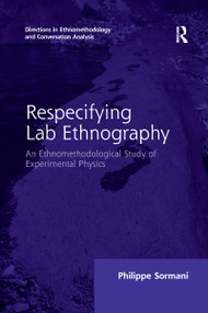 Respecifying Lab Ethnography (An Ethnomethodological Study of Experimental Physics) by Philippe Sormani, 9780367600211