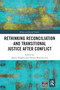 Rethinking Reconciliation and Transitional Justice After Conflict by James Hughes, Denisa Kostovicova, 9780367584375