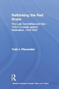 Rethinking the Red Scare (The Lusk Committee and New York's Crusade Against Radicalism, 1919-1923) by Todd J. Pfannestiel, 9781138868014