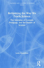 Rethinking the Way We Teach Science (The Interplay of Content, Pedagogy, and the Nature of Science) by Louis Rosenblatt, 9780415877343