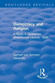 Revival: Democracy and Religion (1930) (A Study in Quakerism (Swarthmore Lecture, 1930)) by Gerhart von Schulze-Gävernitz, 9781138565876