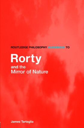 Routledge Philosophy GuideBook to Rorty and the Mirror of Nature by James Tartaglia, 9780415383318