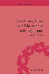 Secularism, Islam and Education in India, 1830-1910 by Robert Ivermee, 9781138099494