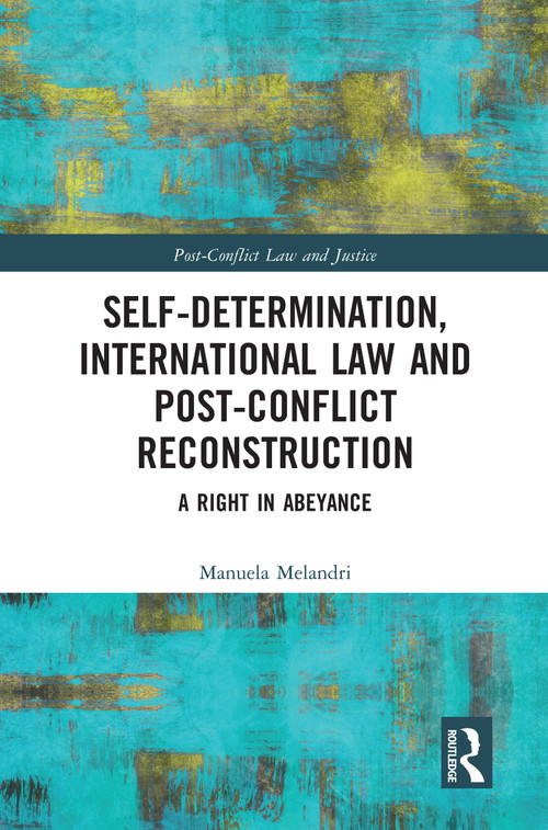 Self-Determination, International Law and Post-Conflict Reconstruction (A Right in Abeyance) by Manuela Melandri, 9780367586553