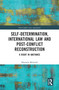 Self-Determination, International Law and Post-Conflict Reconstruction (A Right in Abeyance) by Manuela Melandri, 9780367586553