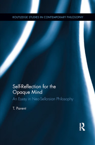 Self-Reflection for the Opaque Mind (An Essay in Neo-Sellarsian Philosophy) by T. Parent, 9780367878184