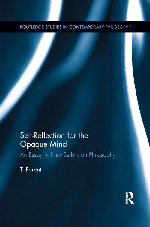 Self-Reflection for the Opaque Mind (An Essay in Neo-Sellarsian Philosophy) by T. Parent, 9780367878184