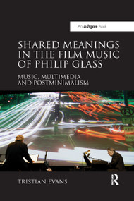 Shared Meanings in the Film Music of Philip Glass (Music, Multimedia and Postminimalism) by Tristian Evans, 9780367598044