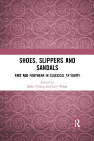 Shoes, Slippers, and Sandals (Feet and Footwear in Classical Antiquity) by Sadie Pickup, Sally Waite, 9780367665289