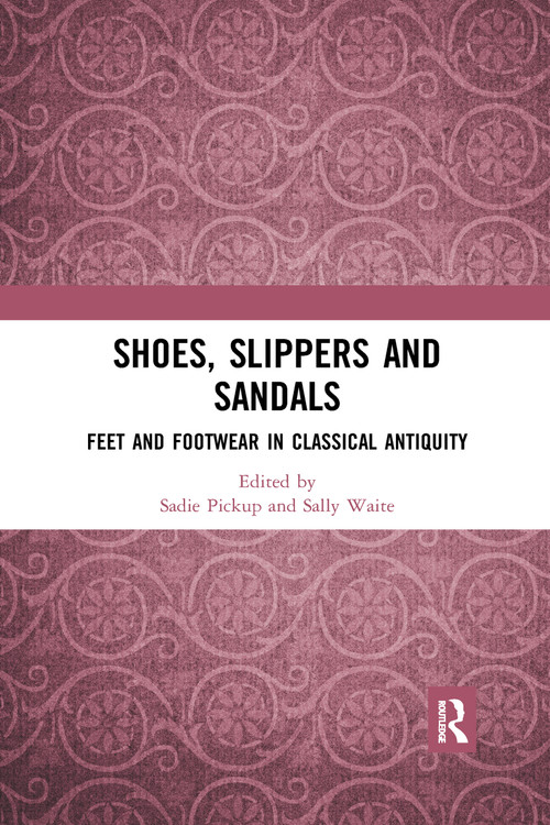 Shoes, Slippers, and Sandals (Feet and Footwear in Classical Antiquity) by Sadie Pickup, Sally Waite, 9780367665289