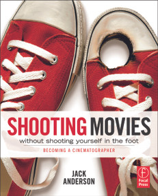 Shooting Movies Without Shooting Yourself in the Foot (Becoming a Cinematographer) by Jack Anderson, 9780240814933