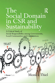 The Social Domain in CSR and Sustainability (A Critical Study of Social Responsibility among Governments, Local Communities and Corporations) by Monica Thiel, 9780367880712