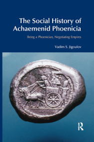 The Social History of Achaemenid Phoenicia (Being a Phoenician, Negotiating Empires) by Vadim S. Jigoulov, 9780367872342
