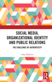Social Media, Organizational Identity and Public Relations (The Challenge of Authenticity) by Amy Thurlow, 9780367665036