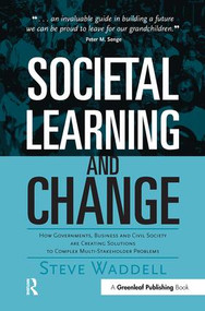 Societal Learning and Change (How Governments, Business and Civil Society are Creating Solutions to Complex Multi-Stakeholder Problems) by Steve Waddell, 9781874719939
