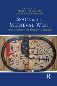 Space in the Medieval West (Places, Territories, and Imagined Geographies) by Fanny Madeline, Meredith Cohen, 9780367600570
